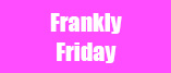 Frankly Friday